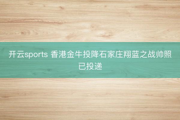 开云sports 香港金牛投降石家庄翔蓝之战帅照已投递
