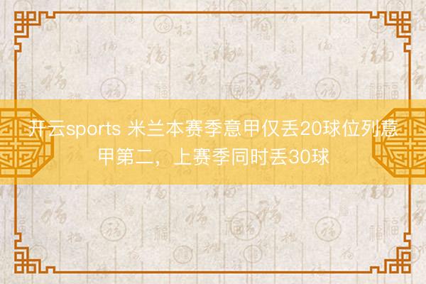 开云sports 米兰本赛季意甲仅丢20球位列意甲第二，上赛季同时丢30球