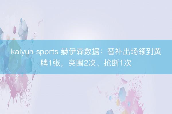 kaiyun sports 赫伊森数据：替补出场领到黄牌1张，突围2次、抢断1次