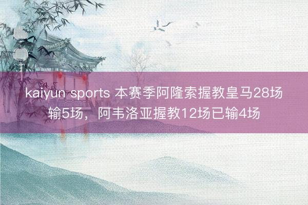 kaiyun sports 本赛季阿隆索握教皇马28场输5场，阿韦洛亚握教12场已输4场