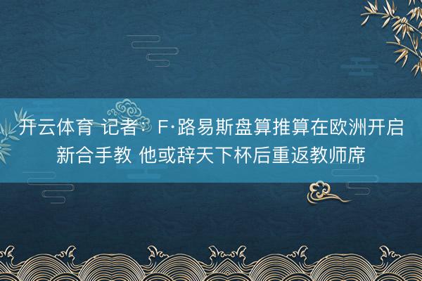 开云体育 记者：F·路易斯盘算推算在欧洲开启新合手教 他或辞天下杯后重返教师席