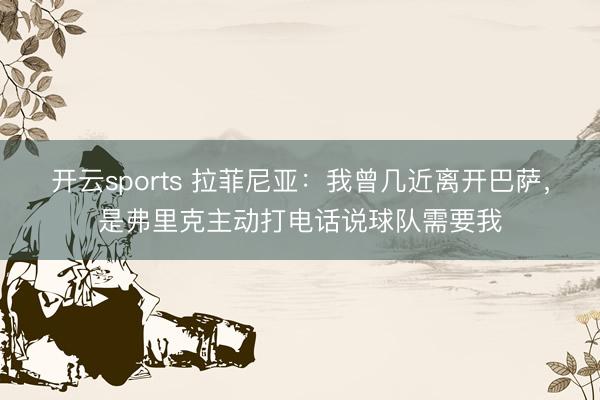 开云sports 拉菲尼亚：我曾几近离开巴萨，是弗里克主动打电话说球队需要我