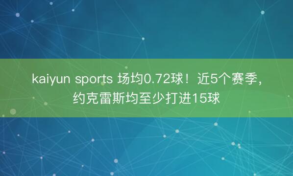 kaiyun sports 场均0.72球！近5个赛季，约克雷斯均至少打进15球