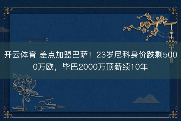 开云体育 差点加盟巴萨！23岁尼科身价跌剩5000万欧，毕巴2000万顶薪续10年
