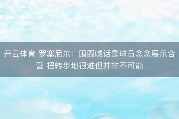 开云体育 罗塞尼尔：围圈喊话是球员念念展示合营 扭转步地很难但并非不可能