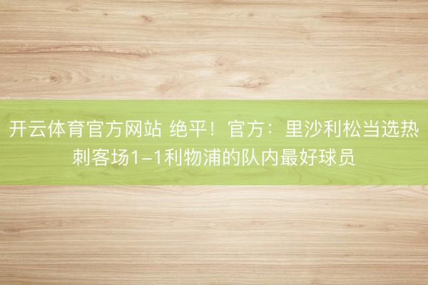 开云体育官方网站 绝平！官方：里沙利松当选热刺客场1-1利物浦的队内最好球员