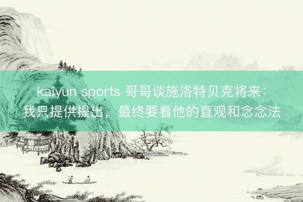 kaiyun sports 哥哥谈施洛特贝克将来：我只提供提出，最终要看他的直观和念念法