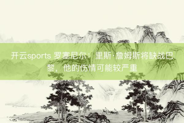 开云sports 罗塞尼尔：里斯·詹姆斯将缺战巴黎，他的伤情可能较严重