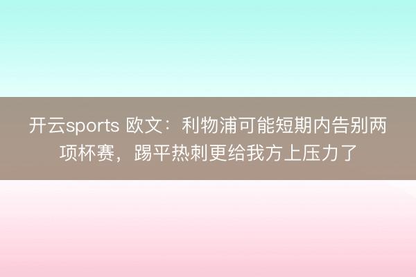 开云sports 欧文：利物浦可能短期内告别两项杯赛，踢平热刺更给我方上压力了