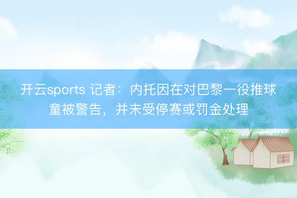 开云sports 记者：内托因在对巴黎一役推球童被警告，并未受停赛或罚金处理