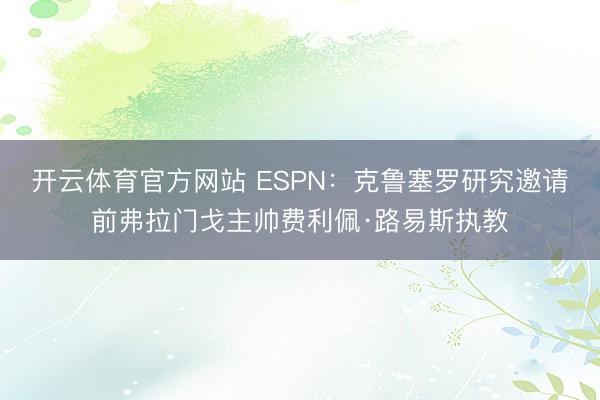 开云体育官方网站 ESPN：克鲁塞罗研究邀请前弗拉门戈主帅费利佩·路易斯执教