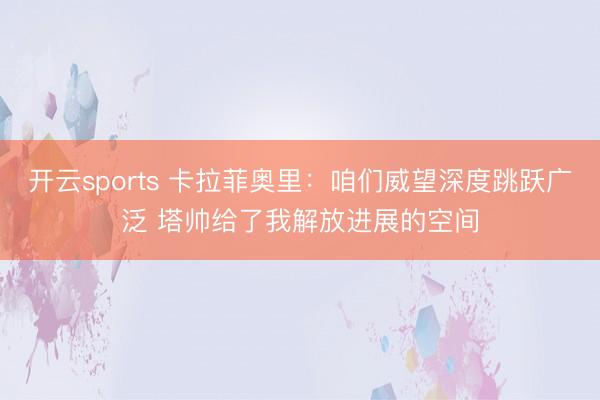 开云sports 卡拉菲奥里：咱们威望深度跳跃广泛 塔帅给了我解放进展的空间