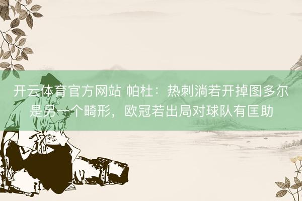 开云体育官方网站 帕杜：热刺淌若开掉图多尔是另一个畸形，欧冠若出局对球队有匡助