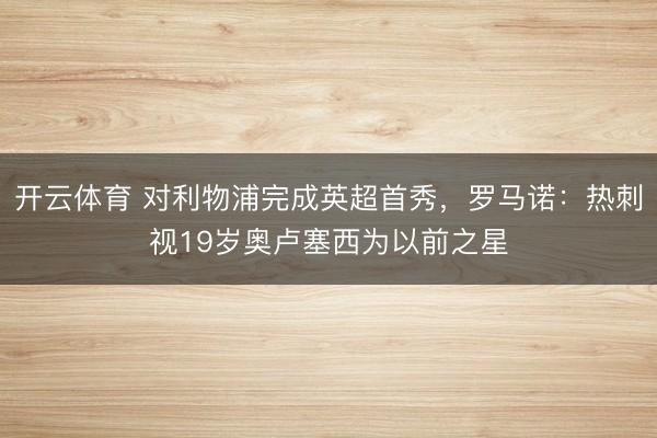 开云体育 对利物浦完成英超首秀，罗马诺：热刺视19岁奥卢塞西为以前之星