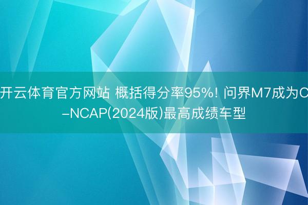 开云体育官方网站 概括得分率95%! 问界M7成为C-NCAP(2024版)最高成绩车型