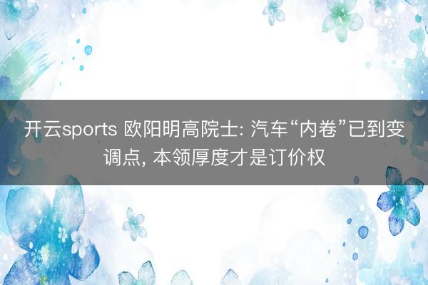 开云sports 欧阳明高院士: 汽车“内卷”已到变调点, 本领厚度才是订价权