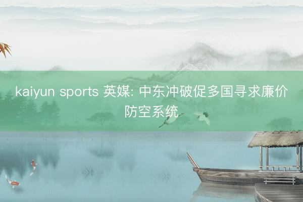 kaiyun sports 英媒: 中东冲破促多国寻求廉价防空系统