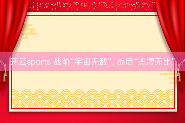 开云sports 战前“宇宙无敌”, 战后“悲凄无比”