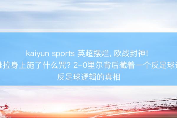 kaiyun sports 英超摆烂, 欧战封神! 埃梅里在维拉身上施了什么咒? 2-0里尔背后藏着一个反足球逻辑的真相