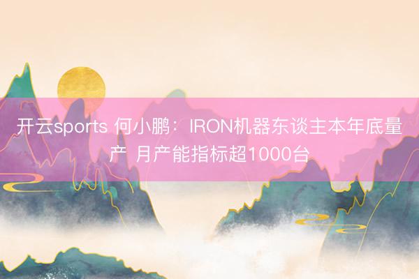 开云sports 何小鹏：IRON机器东谈主本年底量产 月产能指标超1000台