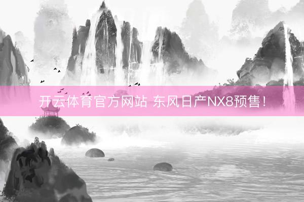开云体育官方网站 东风日产NX8预售！