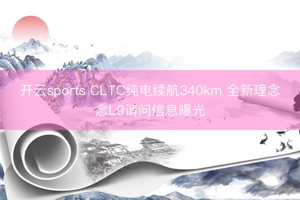 开云sports CLTC纯电续航340km 全新理念念L9请问信息曝光