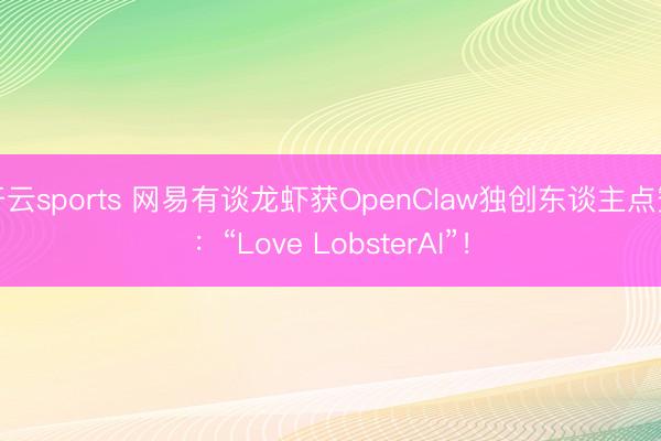 开云sports 网易有谈龙虾获OpenClaw独创东谈主点赞：“Love LobsterAI”！