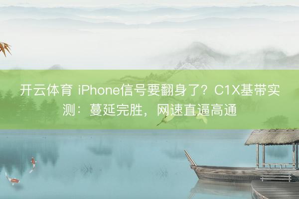 开云体育 iPhone信号要翻身了？C1X基带实测：蔓延完胜，网速直逼高通