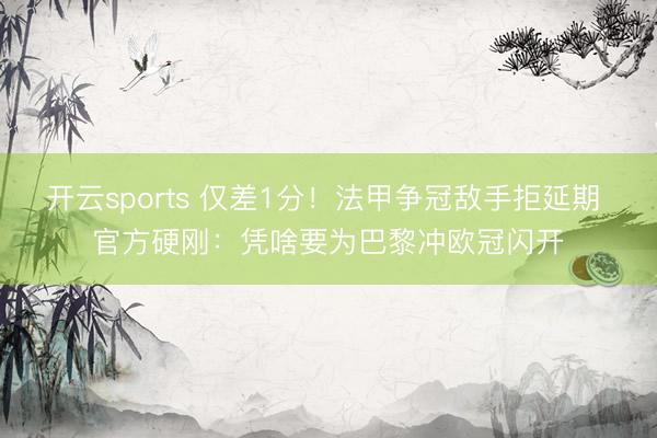 开云sports 仅差1分！法甲争冠敌手拒延期 官方硬刚：凭啥要为巴黎冲欧冠闪开