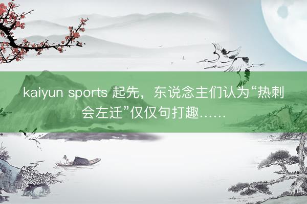kaiyun sports 起先，东说念主们认为“热刺会左迁”仅仅句打趣……