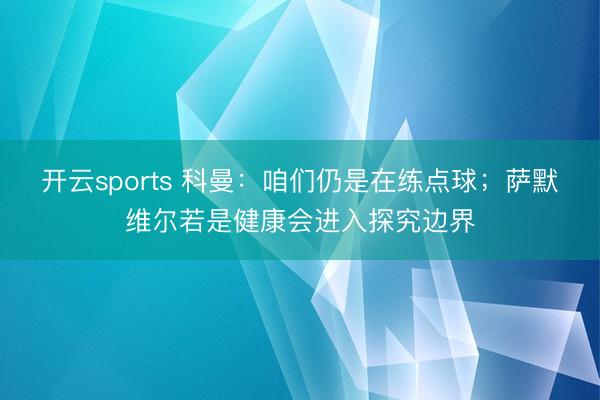 开云sports 科曼：咱们仍是在练点球；萨默维尔若是健康会进入探究边界