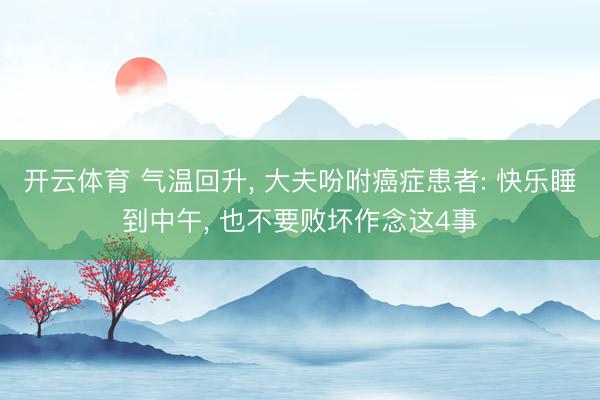 开云体育 气温回升, 大夫吩咐癌症患者: 快乐睡到中午, 也不要败坏作念这4事