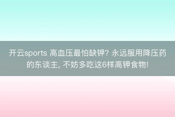 开云sports 高血压最怕缺钾? 永远服用降压药的东谈主, 不妨多吃这6样高钾食物!