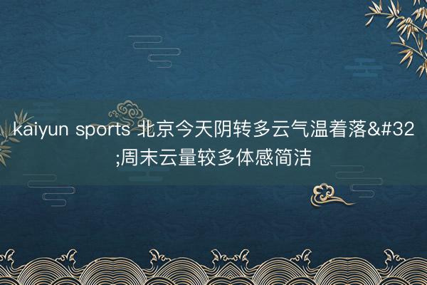 kaiyun sports 北京今天阴转多云气温着落 周末云量较多体感简洁