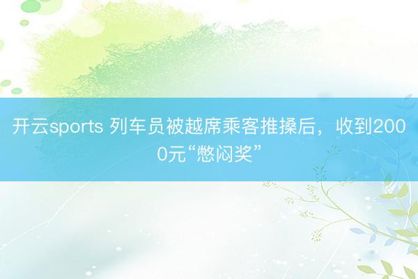 开云sports 列车员被越席乘客推搡后，收到2000元“憋闷奖”