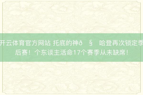 开云体育官方网站 托底的神🧔哈登再次锁定季后赛！个东谈主活命17个赛季从未缺席！