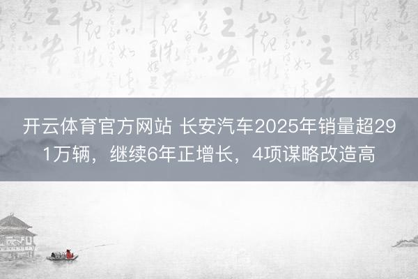 开云体育官方网站 长安汽车2025年销量超291万辆，继续6年正增长，4项谋略改造高