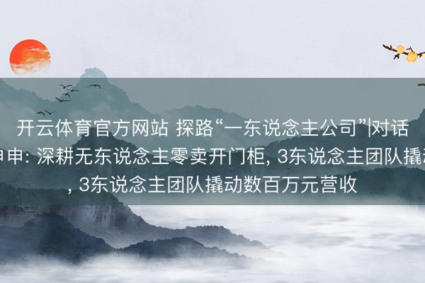 开云体育官方网站 探路“一东说念主公司”|对话OPC创业者张申申: 深耕无东说念主零卖开门柜, 3东说念主团队撬动数百万元营收