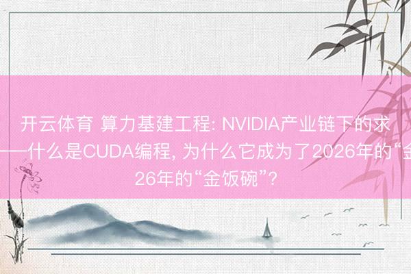 开云体育 算力基建工程: NVIDIA产业链下的求职契机——什么是CUDA编程, 为什么它成为了2026年的“金饭碗”?