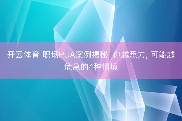 开云体育 职场PUA案例揭秘: 你越悉力, 可能越危急的4种情境