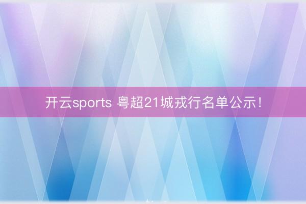 开云sports 粤超21城戎行名单公示！