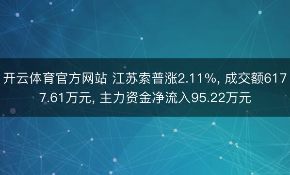 开云体育官方网站 江苏索普涨2.11%, 成交额6177.61万元, 主力资金净流入95.22万元