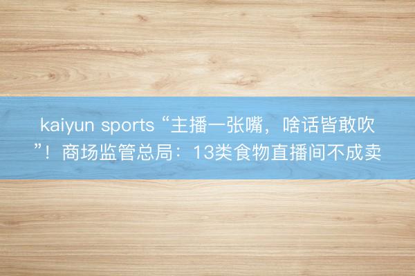 kaiyun sports “主播一张嘴，<a href=