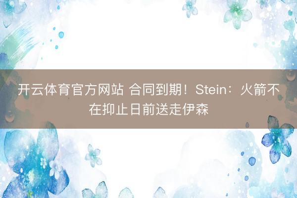 开云体育官方网站 合同到期！Stein：火箭不在抑止日前送走伊森
