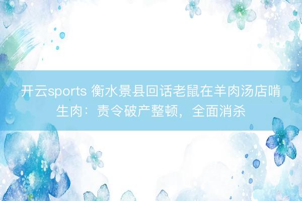 开云sports 衡水景县回话老鼠在羊肉汤店啃生肉：责令破产整顿，全面消杀