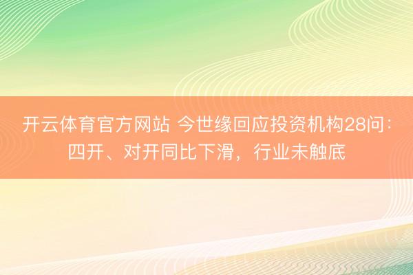 开云体育官方网站 今世缘回应投资机构28问:四开、对开同比下滑,行业未触底