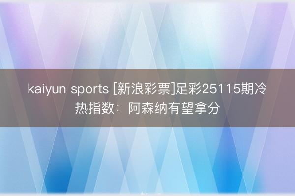 kaiyun sports [新浪彩票]足彩25115期冷热指数：阿森纳有望拿分