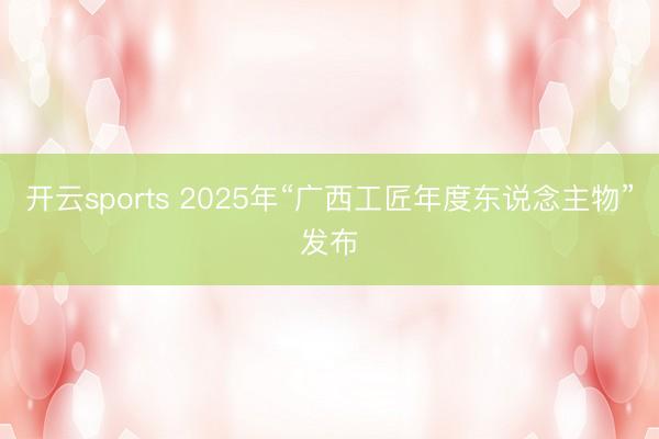 开云sports 2025年“广西工匠年度东说念主物”发布