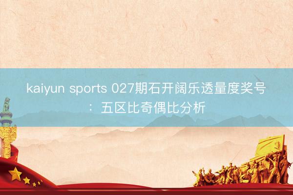 kaiyun sports 027期石开阔乐透量度奖号：五区比奇偶比分析