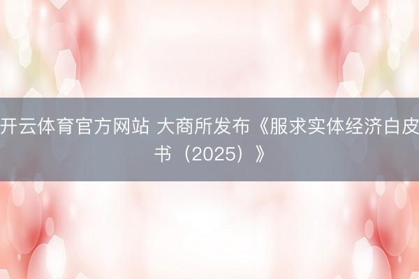 开云体育官方网站 大商所发布《服求实体经济白皮书（2025）》